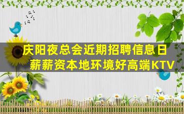庆阳夜总会近期招聘信息日薪薪资本地环境好高端KTV